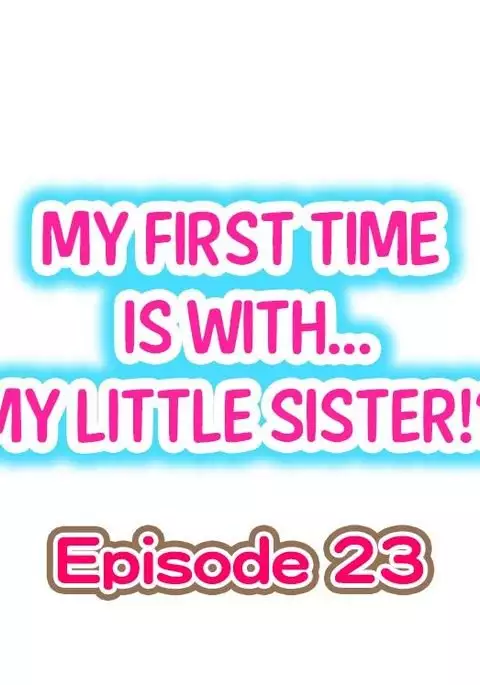 My First Time is with.... My Little Sister?! Ch.23